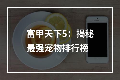 富甲天下5：揭秘最强宠物排行榜