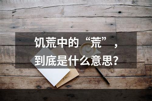 饥荒中的“荒”，到底是什么意思？