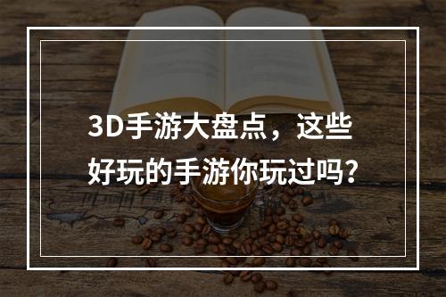 3D手游大盘点，这些好玩的手游你玩过吗？