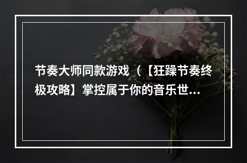 节奏大师同款游戏（【狂躁节奏终极攻略】掌控属于你的音乐世界）