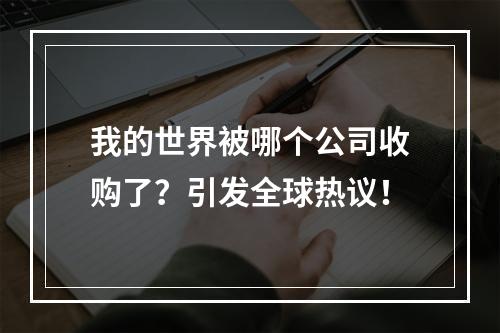 我的世界被哪个公司收购了？引发全球热议！