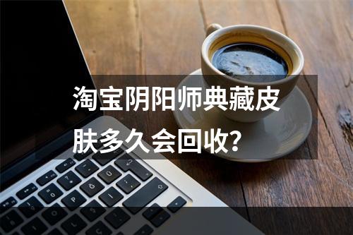 淘宝阴阳师典藏皮肤多久会回收？