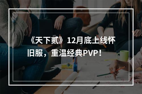 《天下贰》12月底上线怀旧服，重温经典PVP！