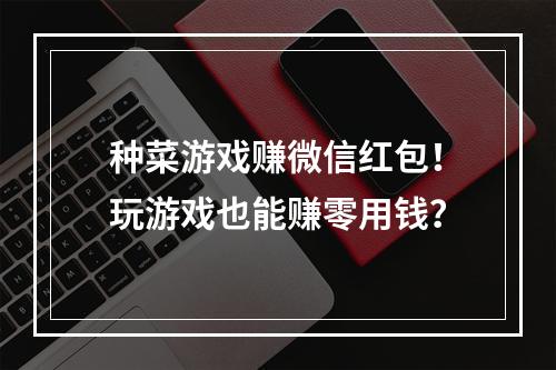 种菜游戏赚微信红包！玩游戏也能赚零用钱？