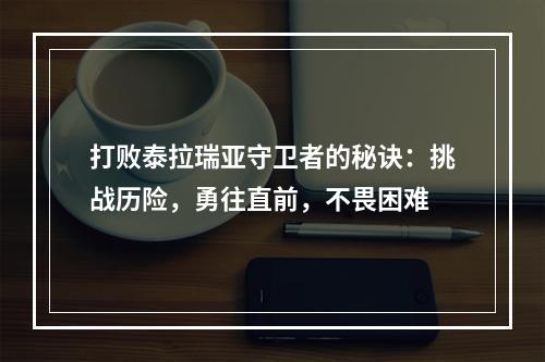 打败泰拉瑞亚守卫者的秘诀：挑战历险，勇往直前，不畏困难