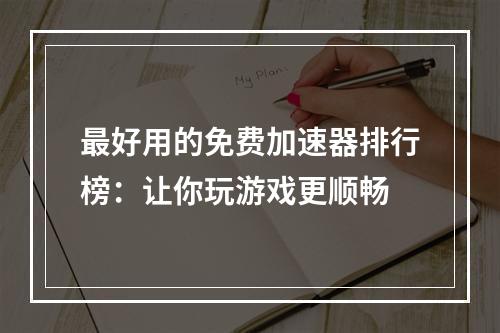 最好用的免费加速器排行榜：让你玩游戏更顺畅