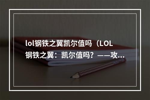 lol钢铁之翼凯尔值吗（LOL钢铁之翼：凯尔值吗？——攻略指南）