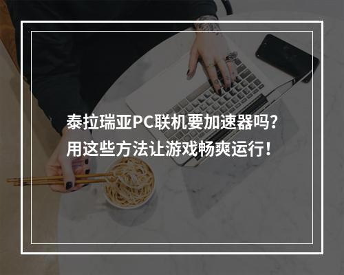 泰拉瑞亚PC联机要加速器吗？用这些方法让游戏畅爽运行！