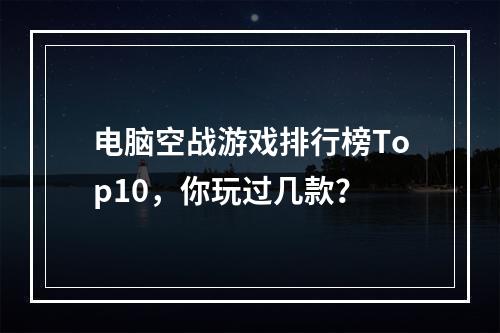 电脑空战游戏排行榜Top10，你玩过几款？