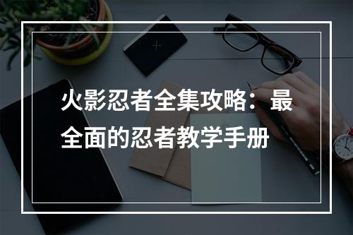 火影忍者全集攻略：最全面的忍者教学手册