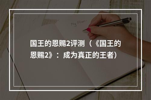 国王的恩赐2评测（《国王的恩赐2》：成为真正的王者）