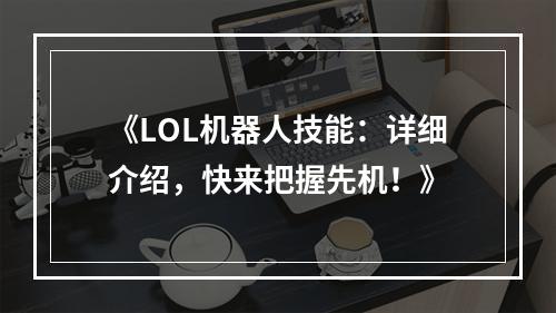 《LOL机器人技能：详细介绍，快来把握先机！》