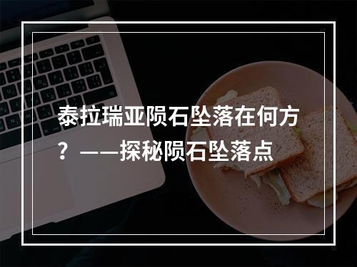 泰拉瑞亚陨石坠落在何方？——探秘陨石坠落点