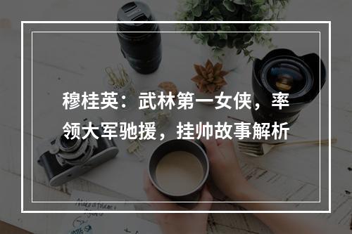 穆桂英：武林第一女侠，率领大军驰援，挂帅故事解析