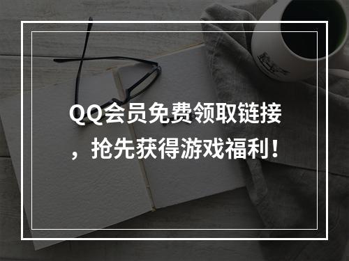 QQ会员免费领取链接，抢先获得游戏福利！