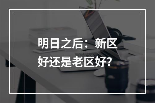 明日之后：新区好还是老区好？