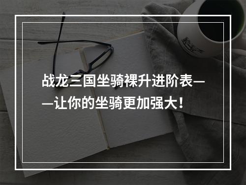 战龙三国坐骑裸升进阶表——让你的坐骑更加强大！