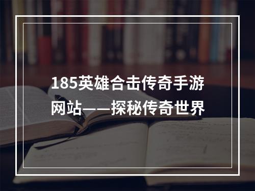 185英雄合击传奇手游网站——探秘传奇世界