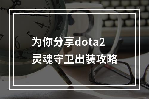 为你分享dota2灵魂守卫出装攻略