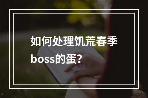 如何处理饥荒春季boss的蛋？