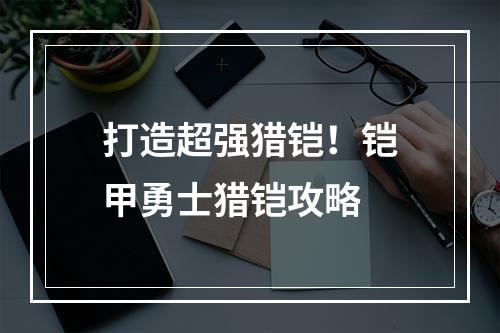 打造超强猎铠！铠甲勇士猎铠攻略