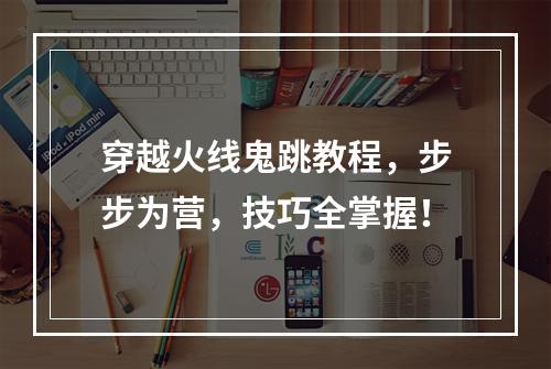 穿越火线鬼跳教程，步步为营，技巧全掌握！