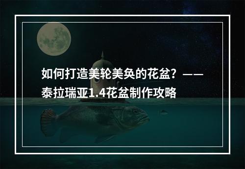 如何打造美轮美奂的花盆？——泰拉瑞亚1.4花盆制作攻略