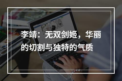 李靖：无双剑姬，华丽的切割与独特的气质