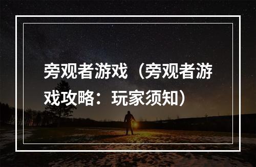 旁观者游戏（旁观者游戏攻略：玩家须知）