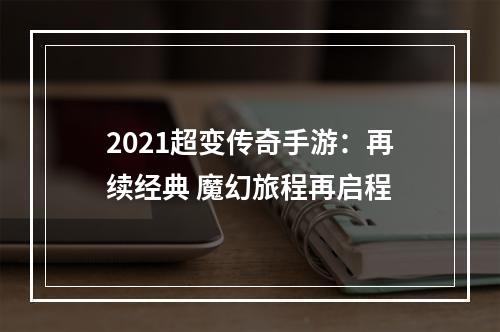 2021超变传奇手游：再续经典 魔幻旅程再启程