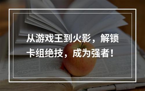 从游戏王到火影，解锁卡组绝技，成为强者！