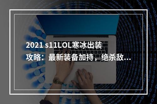 2021 s11LOL寒冰出装攻略：最新装备加持，绝杀敌人到只剩渣！