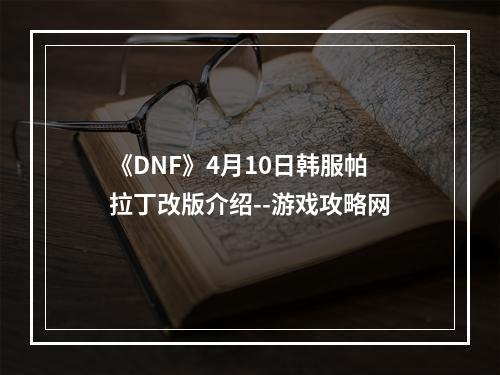 《DNF》4月10日韩服帕拉丁改版介绍--游戏攻略网