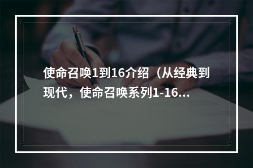 使命召唤1到16介绍（从经典到现代，使命召唤系列1-16游戏攻略全揭秘！）