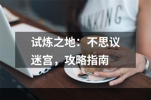 试炼之地：不思议迷宫，攻略指南