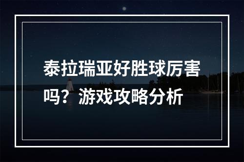 泰拉瑞亚好胜球厉害吗？游戏攻略分析