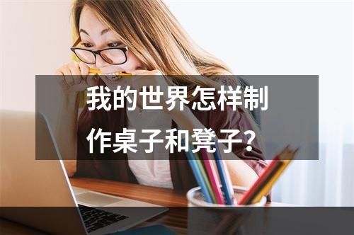 我的世界怎样制作桌子和凳子？