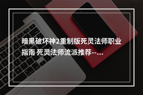 暗黑破坏神2重制版死灵法师职业指南 死灵法师流派推荐--安卓攻略网