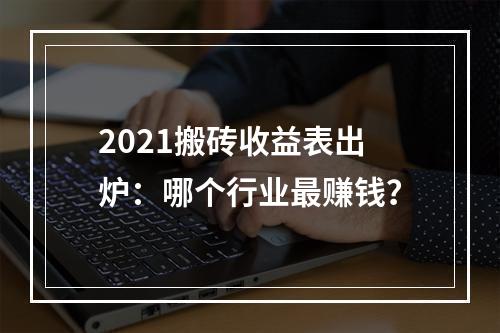 2021搬砖收益表出炉：哪个行业最赚钱？