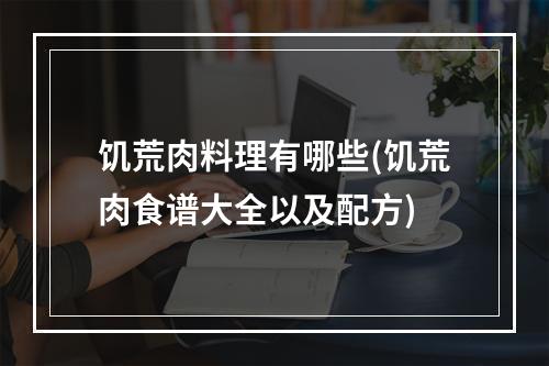 饥荒肉料理有哪些(饥荒肉食谱大全以及配方)