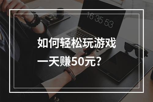 如何轻松玩游戏一天赚50元？