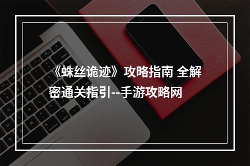 《蛛丝诡迹》攻略指南 全解密通关指引--手游攻略网