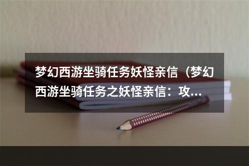 梦幻西游坐骑任务妖怪亲信（梦幻西游坐骑任务之妖怪亲信：攻略指南）