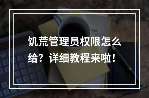 饥荒管理员权限怎么给？详细教程来啦！