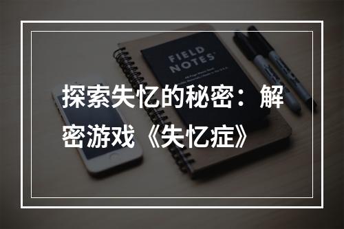 探索失忆的秘密：解密游戏《失忆症》