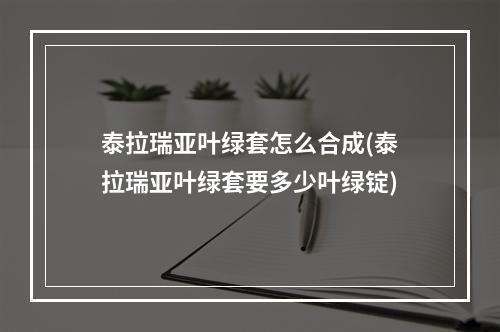 泰拉瑞亚叶绿套怎么合成(泰拉瑞亚叶绿套要多少叶绿锭)