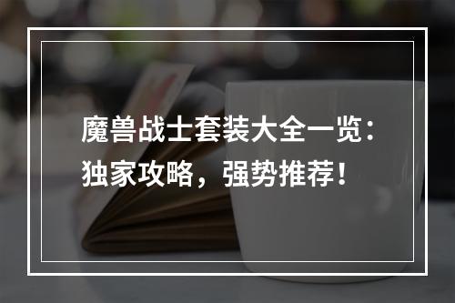 魔兽战士套装大全一览：独家攻略，强势推荐！