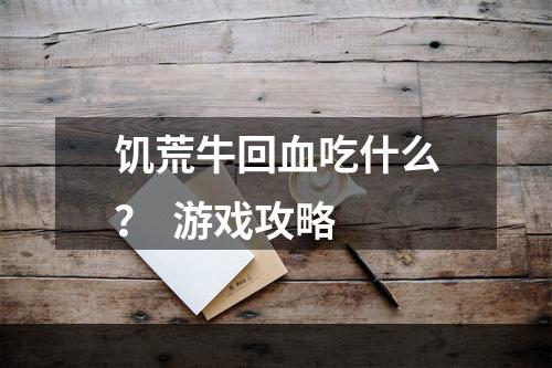 饥荒牛回血吃什么？  游戏攻略