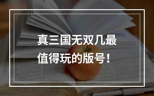 真三国无双几最值得玩的版号！