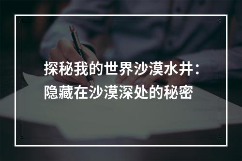 探秘我的世界沙漠水井：隐藏在沙漠深处的秘密